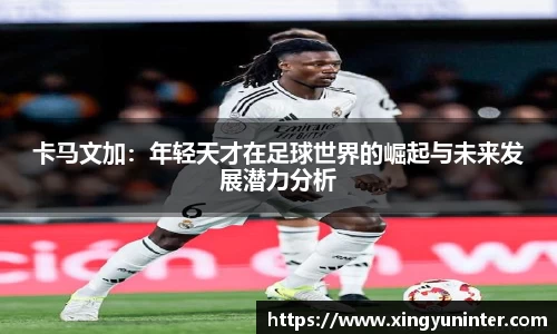 卡马文加：年轻天才在足球世界的崛起与未来发展潜力分析