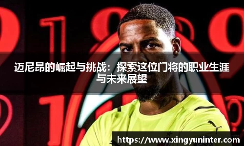 迈尼昂的崛起与挑战：探索这位门将的职业生涯与未来展望
