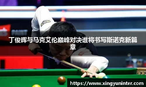 丁俊晖与马克艾伦巅峰对决谁将书写斯诺克新篇章