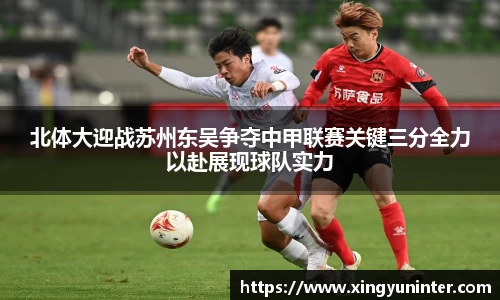 北体大迎战苏州东吴争夺中甲联赛关键三分全力以赴展现球队实力