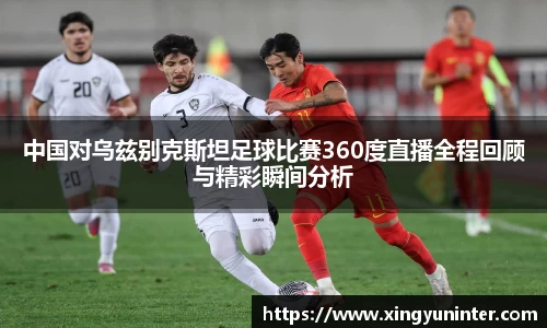 中国对乌兹别克斯坦足球比赛360度直播全程回顾与精彩瞬间分析