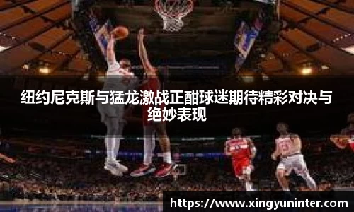 纽约尼克斯与猛龙激战正酣球迷期待精彩对决与绝妙表现